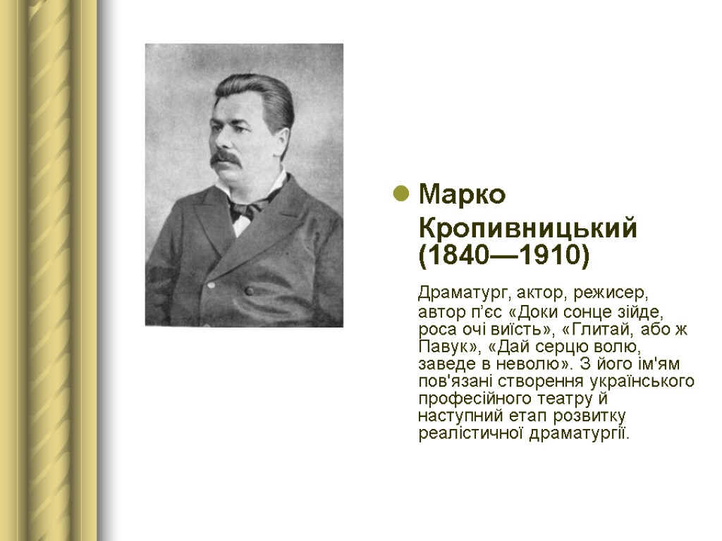 Марко Кропивницький (1840—1910) Драматург, актор, режисер, автор п’єс «Доки сонце зійде, роса очі виїсть»,